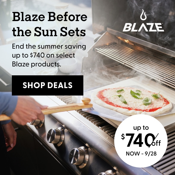 Blaze before the sun sets - end the summer saving up to $740 on select Blaze products. Shop deals now thru 9/28