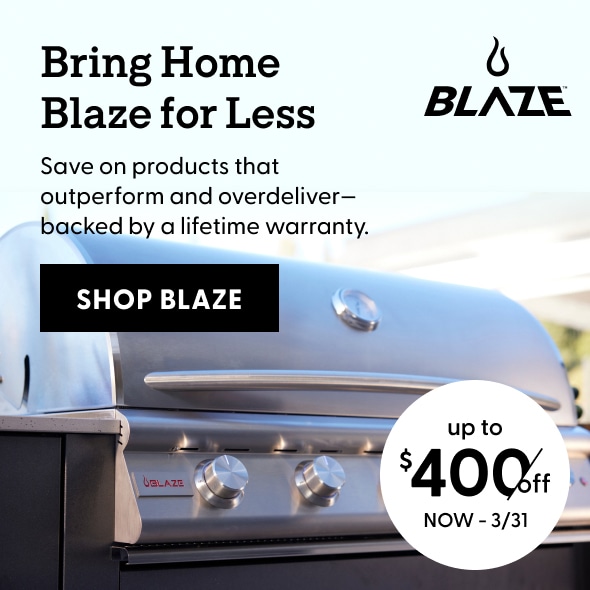 Bring Home Blaze for Less. Save up to $350 on products that outperform and overdeliver - backed by a lifetime warranty. 