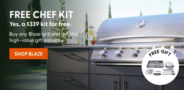 FREE CHEF KIT. Yes, a $339 kit for free. Buy any Blaze grill and get this high-value gift instantly.  Shop Blaze.